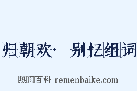 归朝欢·别忆组词是什么意思的图片